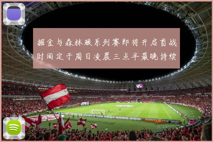 掘金与森林狼系列赛即将开启首战时间定于周日凌晨三点半最晚持续至五月三日