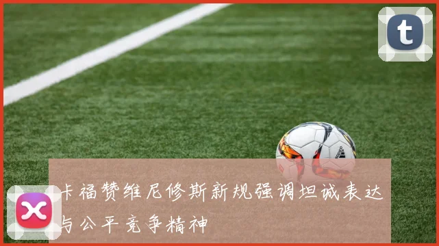 卡福赞维尼修斯新规强调坦诚表达与公平竞争精神