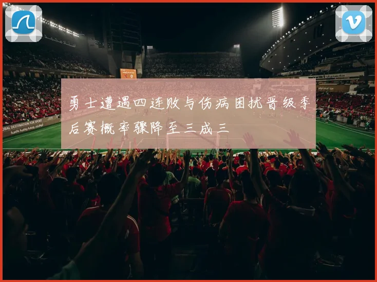 勇士遭遇四连败与伤病困扰晋级季后赛概率骤降至三成三
