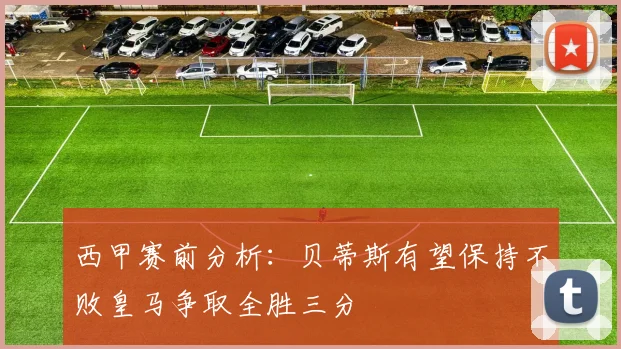 西甲赛前分析：贝蒂斯有望保持不败皇马争取全胜三分