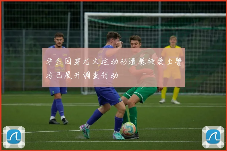 学生因穿尤文运动衫遭暴徒袭击警方已展开调查行动