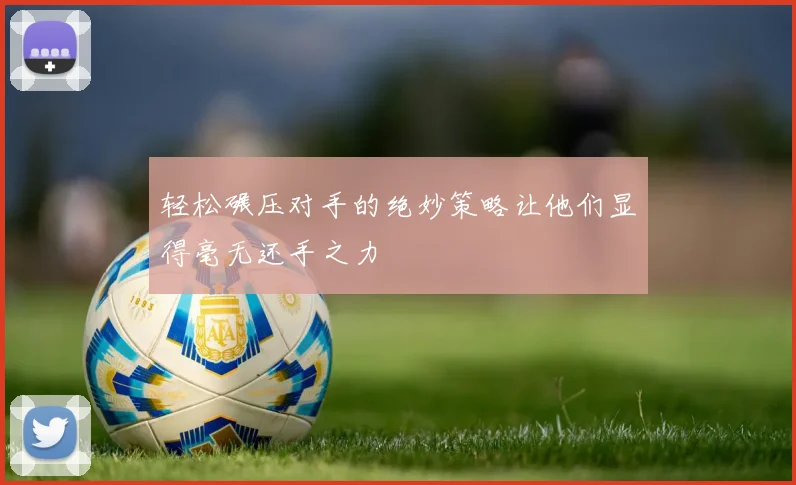 轻松碾压对手的绝妙策略让他们显得毫无还手之力