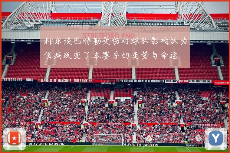 科尔谈巴特勒受伤对球队影响认为伤病改变了本赛季的走势与命运