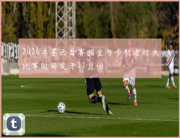 2026年墨西哥赛掘金与步行者对决比赛时间定于11月份